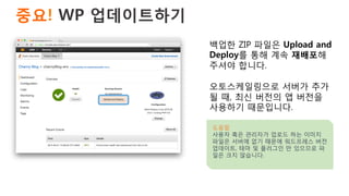 중요! WP 업데이트하기 
백업한 ZIP 파일은 Upload and
Deploy를 통해 계속 재배포해
주셔야 합니다.
오토스케일링으로 서버가 추가
될 때, 최신 버전의 앱 버전을
사용하기 때문입니다.
도움말
사용자 혹은 관리자가 업로드 하는 이미지
파일은 서버에 없기 때문에 워드프레스 버전
업데이트, 테마 및 플러그인 만 있으므로 파
일은 크지 않습니다.
 