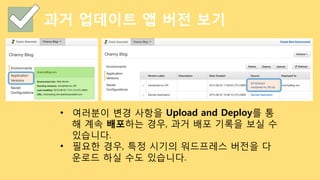 과거 업데이트 앱 버전 보기
•  여러분이 변경 사항을 Upload and Deploy를 통
해 계속 배포하는 경우, 과거 배포 기록을 보실 수
있습니다.
•  필요한 경우, 특정 시기의 워드프레스 버전을 다
운로드 하실 수도 있습니다.
 