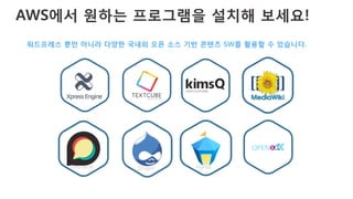 AWS에서 원하는 프로그램을 설치해 보세요!
Drupal	
   PHPBB	
  Discourse	
  
워드프레스 뿐만 아니라 다양한 국내외 오픈 소스 기반 콘텐츠 SW를 활용할 수 있습니다.
 