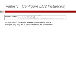 Vaihe 3. (Configure EC2 Instances)



Jos haluat ottaa SSH-salatun yhteyden slave-instanssiin, valitse
avainpari (Key Pair). Jos et ole luonut sellaista, kts. seuraava dia.
 
