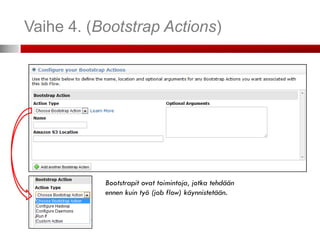 Vaihe 4. (Bootstrap Actions)




           Bootstrapit ovat toimintoja, jotka tehdään
           ennen kuin työ (job flow) käynnistetään.
 
