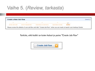Vaihe 5. (Review, tarkasta)




      Tarkista, että kaikki on kuten haluat ja paina ”Create Job Flow”
 