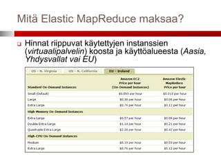 Mitä Elastic MapReduce maksaa?

   Hinnat riippuvat käytettyjen instanssien
    (virtuaalipalvelin) koosta ja käyttöalueesta (Aasia,
    Yhdysvallat vai EU)
 