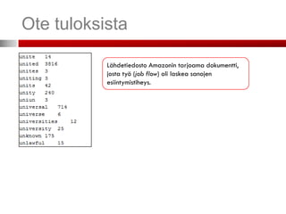 Ote tuloksista

           Lähdetiedosto Amazonin tarjoama dokumentti,
           josta työ (job flow) oli laskea sanojen
           esiintymistiheys.
 