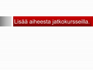 Lisää aiheesta jatkokursseilla.
 