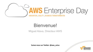 Bienvenue! 
Miguel Alava, Directeur AWS 
Suivez-nous sur Twitter: @aws_actus  