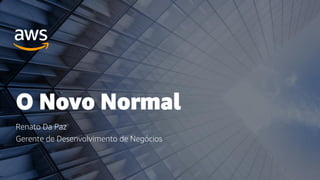 O Novo Normal
Renato Da Paz
Gerente de Desenvolvimento de Negócios
 