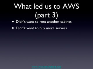 What led us to AWS (part 3) Didn’t want to rent another cabinet Didn’t want to buy more servers 