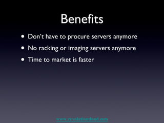 Benefits Don’t have to procure servers anymore No racking or imaging servers anymore Time to market is faster 