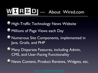 —  About  Wired.com  High-Traffic Technology News Website Millions of Page Views each Day Numerous Site Components, implemented in Java, Grails, and PHP Many Disparate Features, including Admin, CMS, and User-Facing Functionality News Content, Product Reviews, Widgets, etc. 