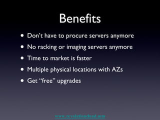 Benefits Don’t have to procure servers anymore No racking or imaging servers anymore Time to market is faster Multiple physical locations with AZs Get “free” upgrades 