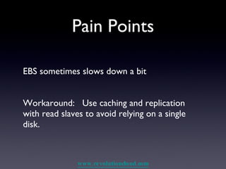 Pain Points EBS sometimes slows down a bit Workaround:  Use caching and replication with read slaves to avoid relying on a single disk. 