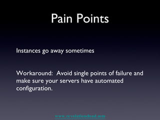Pain Points Instances go away sometimes Workaround:  Avoid single points of failure and make sure your servers have automated configuration. 