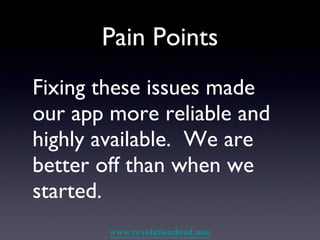 Pain Points Fixing these issues made our app more reliable and highly available.  We are better off than when we started. 