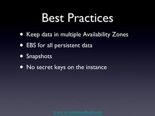 Best Practices Keep data in multiple Availability Zones EBS for all persistent data Snapshots No secret keys on the instance 