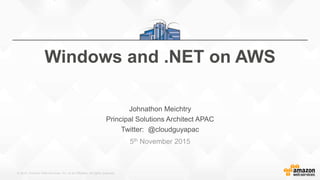 © 2015, Amazon Web Services, Inc. or its Affiliates. All rights reserved.
The AWS Cloud Supports Microsoft Windows Server
5th November 2015
Windows and .NET on AWS
Johnathon Meichtry
Principal Solutions Architect APAC
Twitter: @cloudguyapac
 