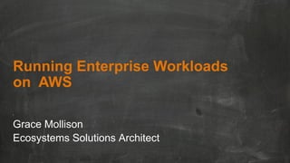 Running Enterprise Workloads
on AWS
Grace Mollison
Ecosystems Solutions Architect

 