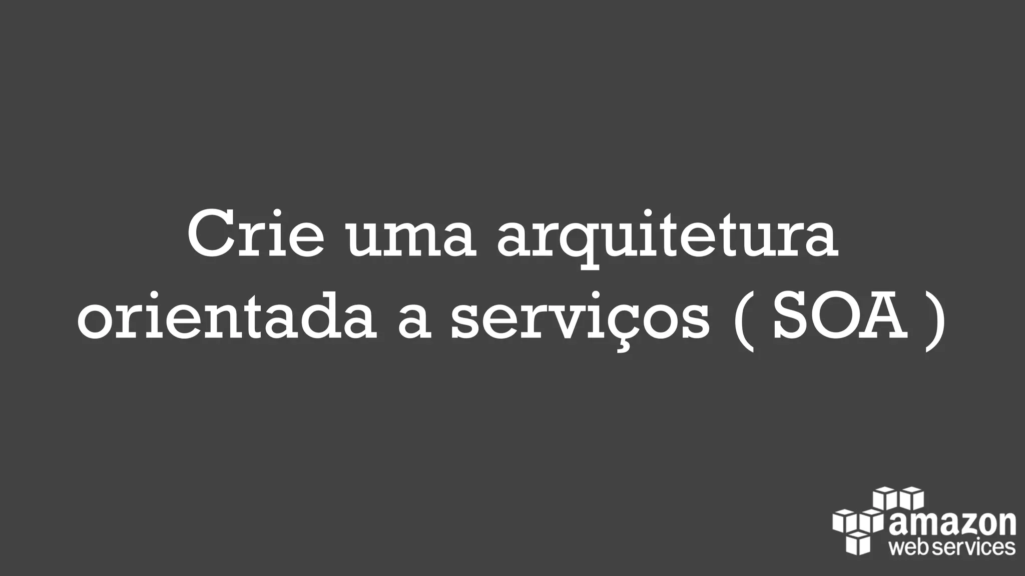 Crie uma arquitetura
orientada a serviços ( SOA )
 
