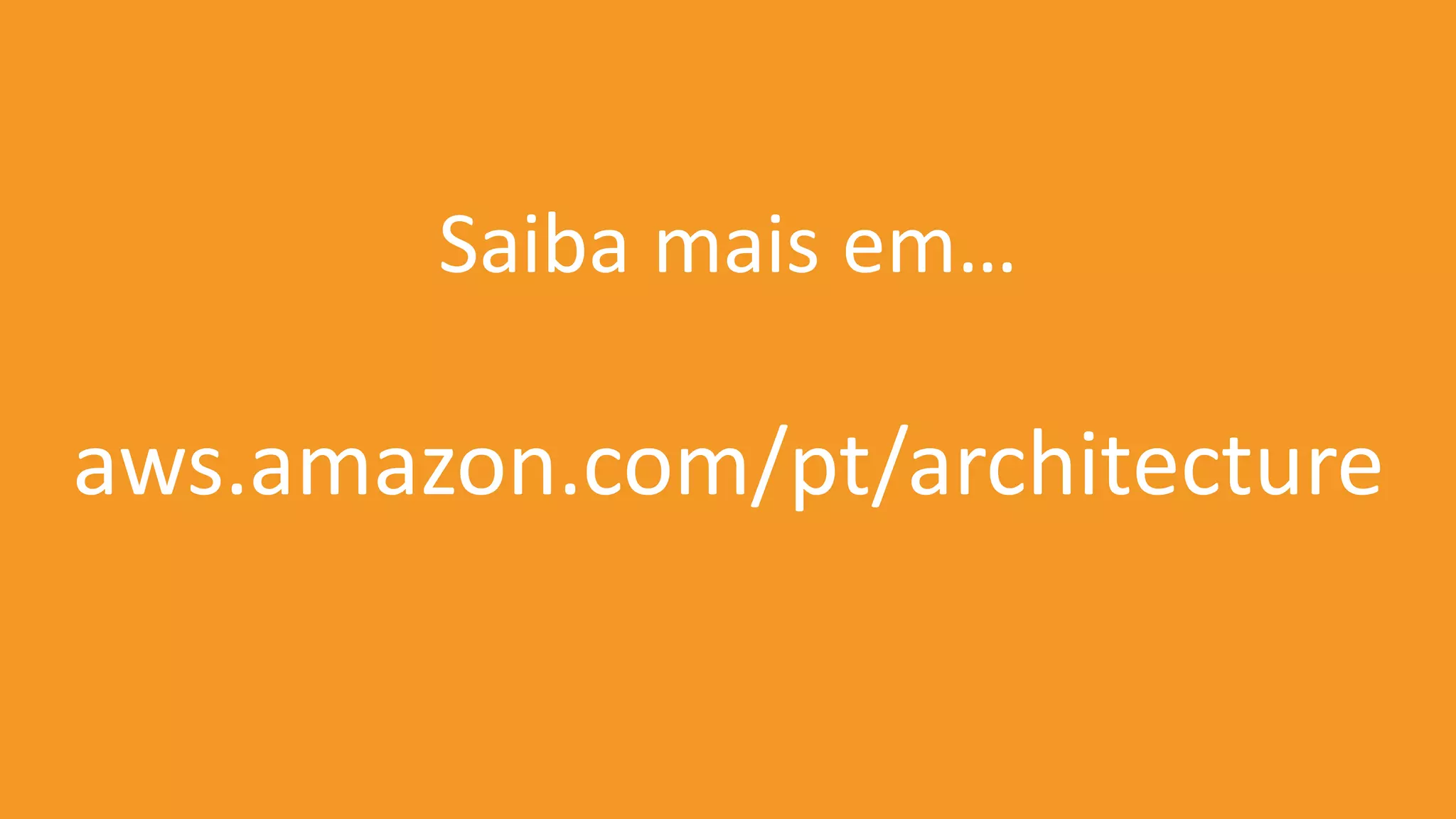 aws.amazon.com/pt/architecture
Saiba mais em…
 