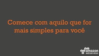 Comece com aquilo que for
mais simples para você
 