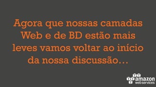 Agora que nossas camadas
Web e de BD estão mais
leves vamos voltar ao início
da nossa discussão…
 