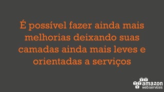 É possível fazer ainda mais
melhorias deixando suas
camadas ainda mais leves e
orientadas a serviços
 