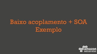 Baixo acoplamento + SOA
Exemplo
 
