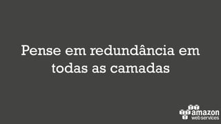 Pense em redundância em
todas as camadas
 