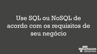 Use SQL ou NoSQL de
acordo com os requisitos de
seu negócio
 