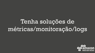 Tenha soluções de
métricas/monitoração/logs
 