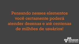 Pensando nesses elementos
você certamente poderá
atender dezenas e até centenas
de milhões de usuários!
 