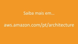 aws.amazon.com/pt/architecture
Saiba mais em…
 
