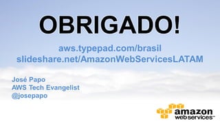 OBRIGADO!
aws.typepad.com/brasil
slideshare.net/AmazonWebServicesLATAM
José Papo
AWS Tech Evangelist
@josepapo
 
