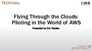 Flying Through the Clouds:
Piloting in the World of AWS
Presented by Eric Tendian

 