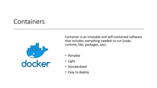 Containers
Container is an imutable and self-contained software
that includes everything needed to run (code,
runtime, libs, packages, etc).
• Portable
• Light
• Standardized
• Easy to deploy
 