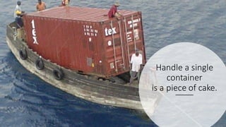 Handle a single
container
is a piece of cake.
 