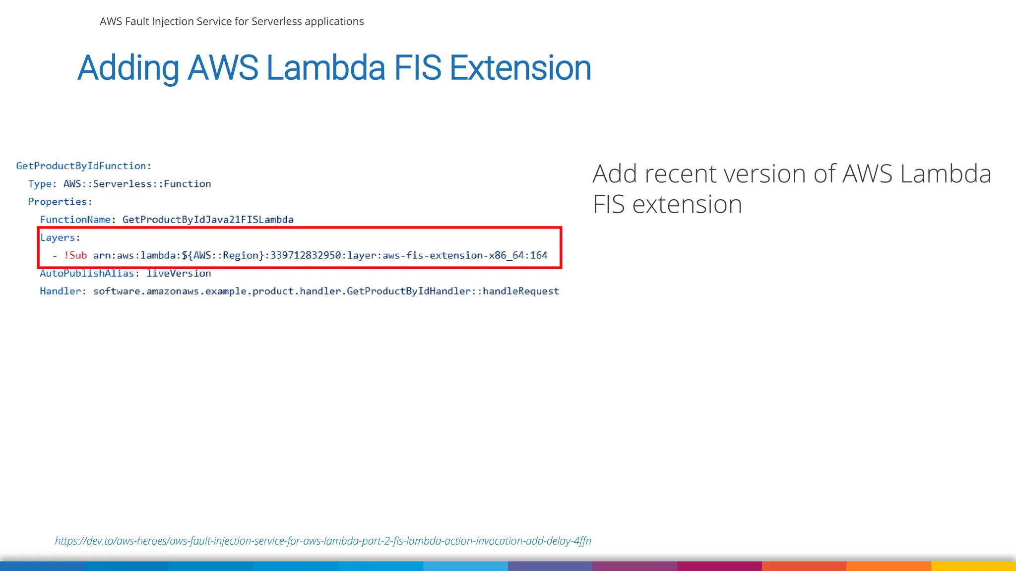AWS Fault Injection Service for Serverless applications
https://dev.to/aws-heroes/aws-fault-injection-service-for-aws-lambda-part-2-fis-lambda-action-invocation-add-delay-4ffn
Adding AWS Lambda FIS Extension
Add recent version of AWS Lambda
FIS extension
 