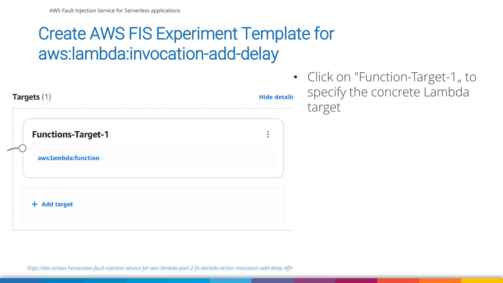 AWS Fault Injection Service for Serverless applications
https://dev.to/aws-heroes/aws-fault-injection-service-for-aws-lambda-part-2-fis-lambda-action-invocation-add-delay-4ffn
Create AWS FIS Experiment Template for
aws:lambda:invocation-add-delay
• Click on "Function-Target-1„ to
specify the concrete Lambda
target
 