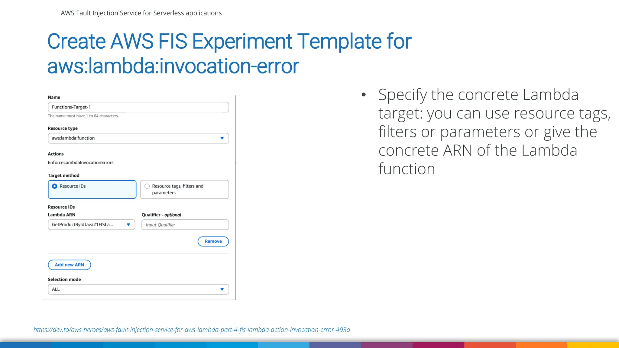 AWS Fault Injection Service for Serverless applications
https://dev.to/aws-heroes/aws-fault-injection-service-for-aws-lambda-part-4-fis-lambda-action-invocation-error-493a
Create AWS FIS Experiment Template for
aws:lambda:invocation-error
• Specify the concrete Lambda
target: you can use resource tags,
filters or parameters or give the
concrete ARN of the Lambda
function
 