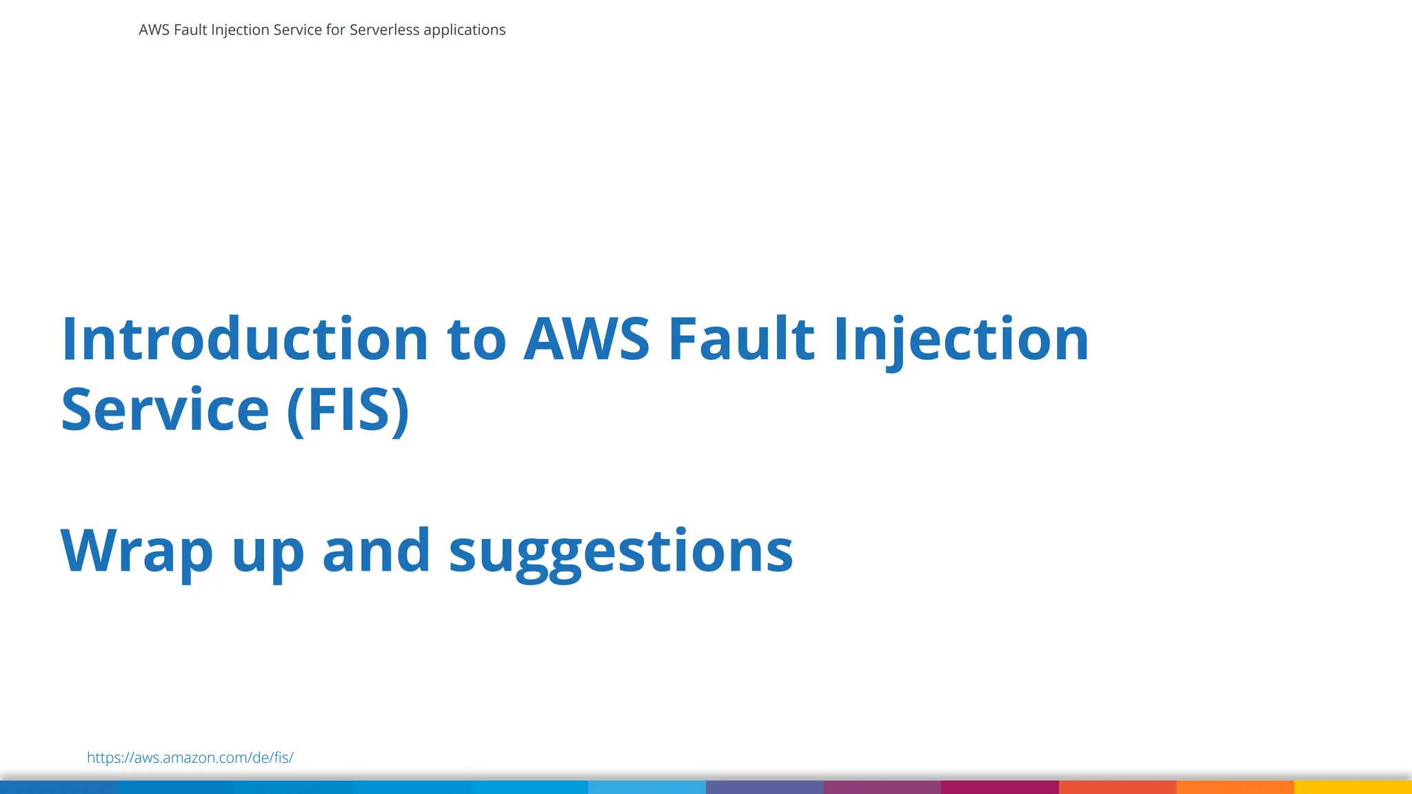 AWS Fault Injection Service for Serverless applications
Introduction to AWS Fault Injection
Service (FIS)
Wrap up and suggestions
https://aws.amazon.com/de/fis/
 