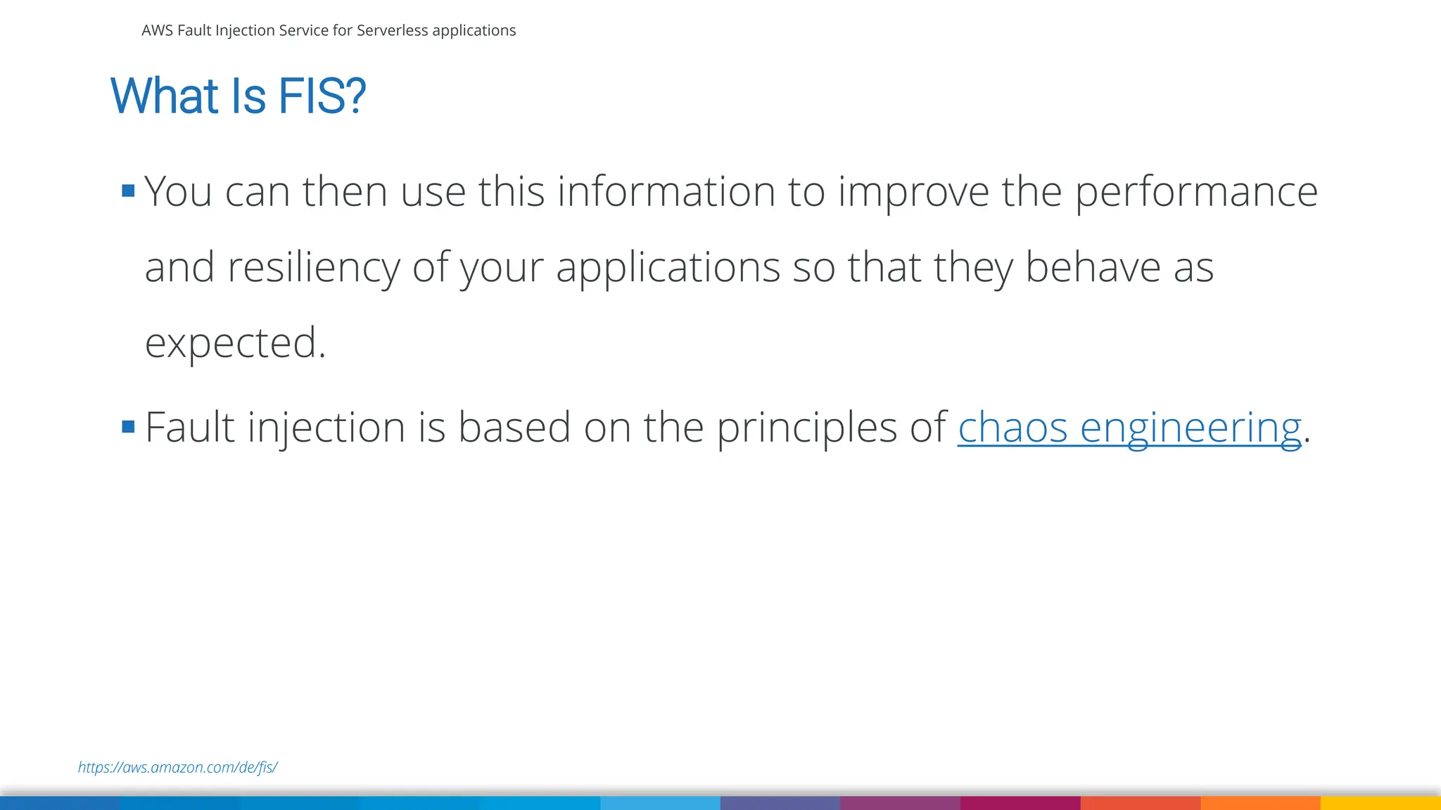 AWS Fault Injection Service for Serverless applications
https://aws.amazon.com/de/fis/
What Is FIS?
▪ You can then use this information to improve the performance
and resiliency of your applications so that they behave as
expected.
▪ Fault injection is based on the principles of chaos engineering.
 