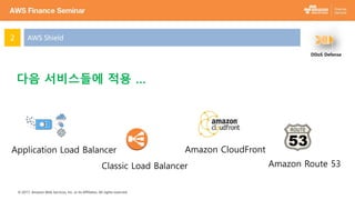 © 2017, Amazon Web Services, Inc. or its Affiliates. All rights reserved.
AWS Shield2
DDoS Defense
Application Load Balancer
Classic Load Balancer
Amazon CloudFront
Amazon Route 53
다음 서비스들에 적용 …
 