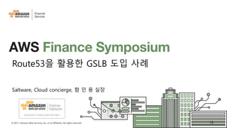 © 2017, Amazon Web Services, Inc. or its Affiliates. All rights reserved.
Route53을 활용한 GSLB 도입 사례
Saltware, Cloud concierge, 함 인 용 실장
16
 