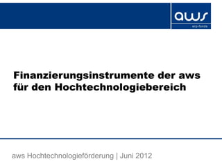 Finanzierungsinstrumente der aws
für den Hochtechnologiebereich




aws Hochtechnologieförderung | Juni 2012
 