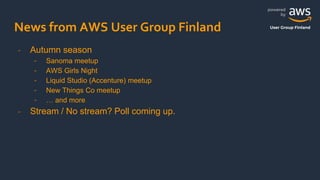 powered
by
User Group Finland
News from AWS User Group Finland
- Autumn season
- Sanoma meetup
- AWS Girls Night
- Liquid Studio (Accenture) meetup
- New Things Co meetup
- … and more
- Stream / No stream? Poll coming up.
 