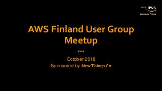 powered
by
User Group Finland
AWS Finland User Group
Meetup
October 2018
Sponsored by NewThings Co
 