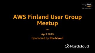 powered
by
User Group Finland
AWS Finland User Group
Meetup
April 2019
Sponsored by Nordcloud
 