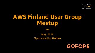 powered
by
User Group Finland
AWS Finland User Group
Meetup
May 2019
Sponsored by Gofore
 