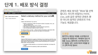 Amazon CloudFront
•  사용자의 지리적 위치에 따라 더
빠른 접속 속도 제공
•  정적/동적 콘텐츠 캐싱 및 가속
•  서버의 부하 분산
•  콘텐츠 보안
§  HTTP/HTTPS 서비스
§  Signed URL, Signed Cookie
•  다양한 통계 및 API 호출 감사
ResponseTime
ServerLoad
ResponseTime
Server
Load
ResponseTime
Server
Load
No	
  CDN	
   CDN	
  for	
  
Sta+c	
  
Content	
  
CDN	
  for	
  
Sta+c	
  &	
  
Dynamic	
  
Content	
  
 