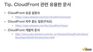 단계 2. 소스 위치 및 배포 위치 결정
배포할 소스가 위치한 S3 버킷을
선택하고, 배포할 위치를 선택합니
다. 엣지 위치는 세 가지 중에 선택
가능하며 금액에 차등이 있습니다.
소스 위치는 S3 버킷 뿐만 아니라 웹 사이트
로드 밸런싱도 선택 가능합니다.
도움말
Origin Domain Name에는 AWS 서비
스 뿐만 아니라 여러분의 외부 웹 사이트
에 대한 콘텐츠 배포도 가능합니다. 즉,
국외에 더 빠르게 전송을 하기 위한 도메
인을 별도로 세팅하실 수도 있습니다.
 